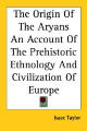 Isaac Taylor, The Origin of the Aryans. An Account of the Prehistoric Ethnology And Civilization of Europe